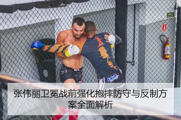 张伟丽卫冕战前强化抱摔防守与反制方案全面解析