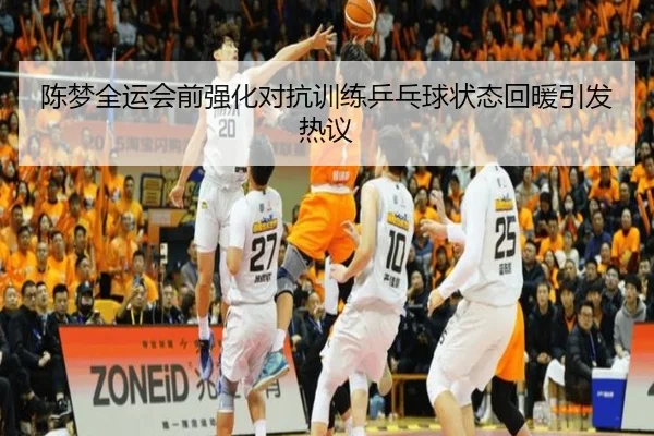 陈梦全运会前强化对抗训练乒乓球状态回暖引发热议
