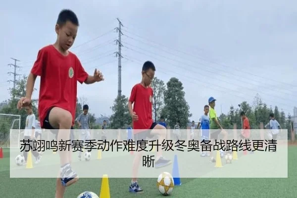 苏翊鸣新赛季动作难度升级冬奥备战路线更清晰