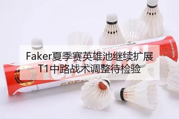 Faker夏季赛英雄池继续扩展 T1中路战术调整待检验