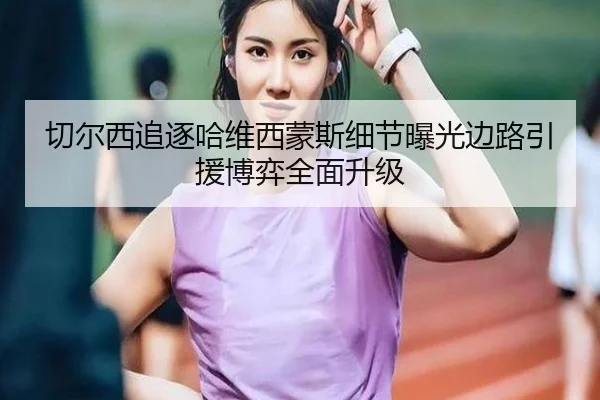 切尔西追逐哈维西蒙斯细节曝光边路引援博弈全面升级